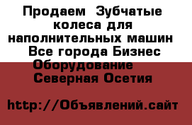 Продаем  Зубчатые колеса для наполнительных машин.  - Все города Бизнес » Оборудование   . Северная Осетия